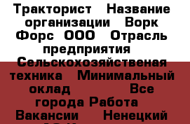 Тракторист › Название организации ­ Ворк Форс, ООО › Отрасль предприятия ­ Сельскохозяйственая техника › Минимальный оклад ­ 42 000 - Все города Работа » Вакансии   . Ненецкий АО,Красное п.